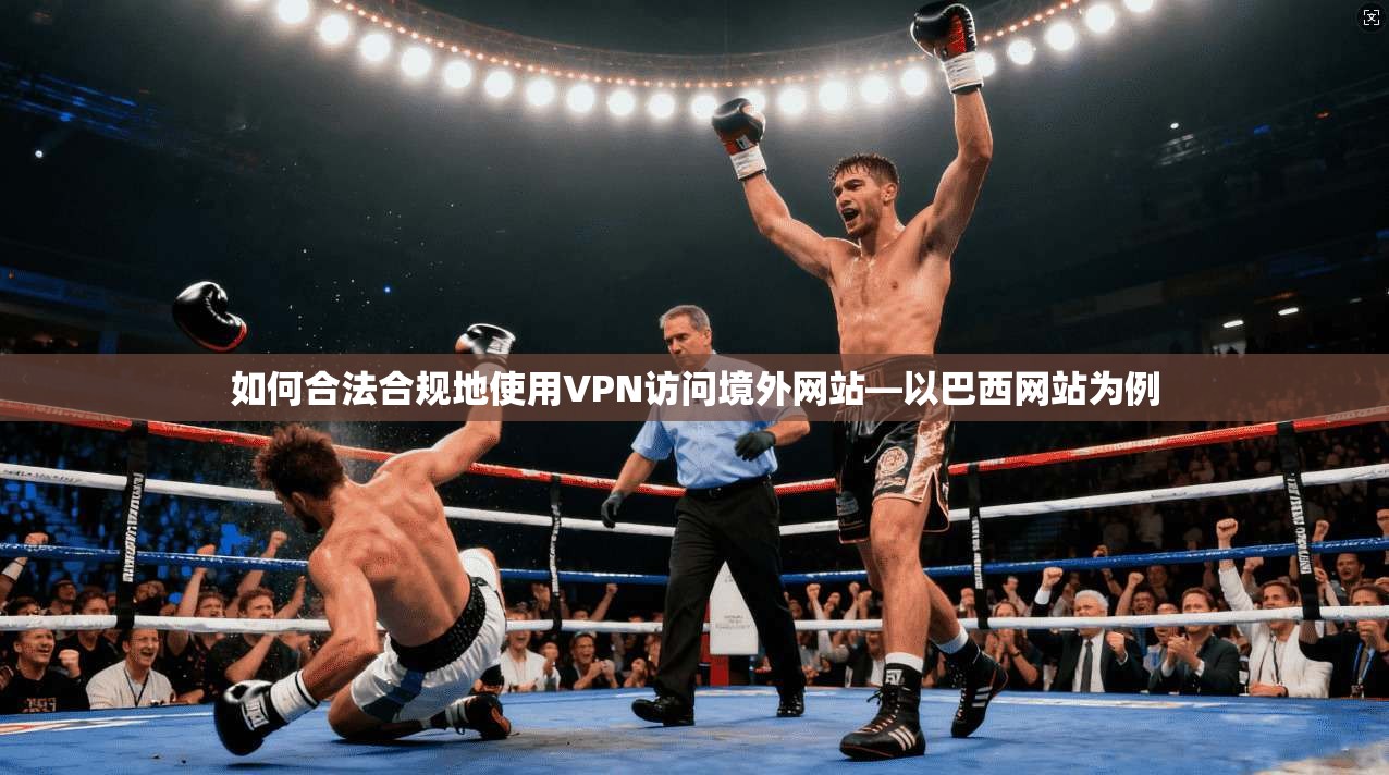 如何合法合规地使用VPN访问境外网站—以巴西网站为例