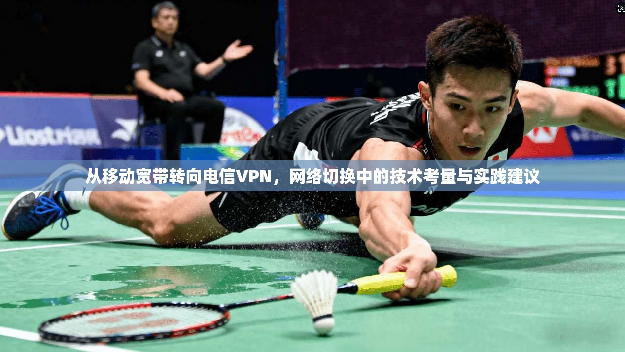 从移动宽带转向电信VPN，网络切换中的技术考量与实践建议