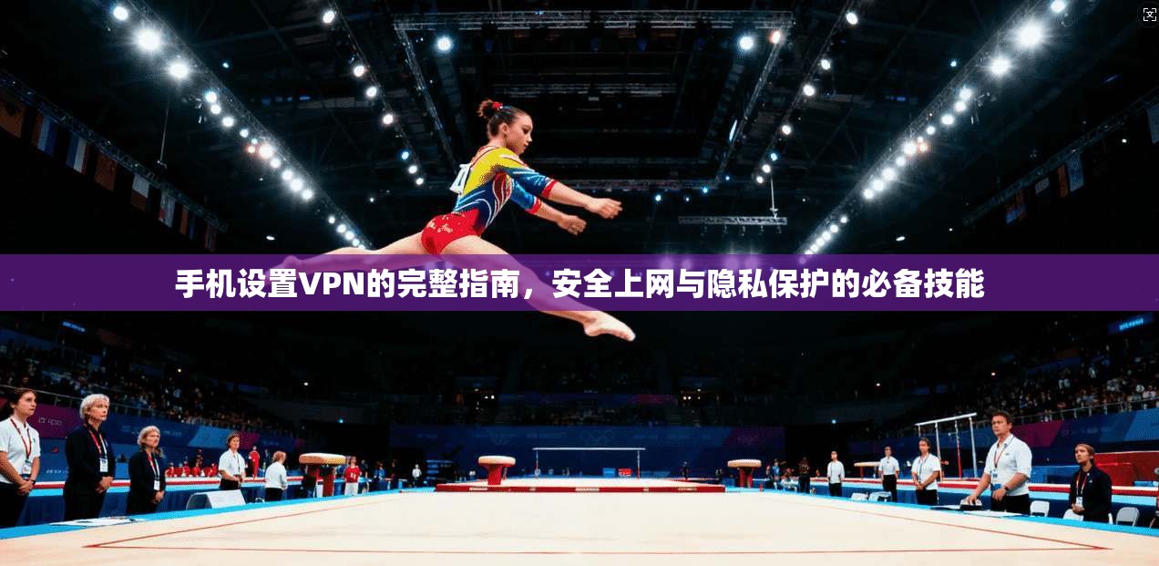 手机设置VPN的完整指南，安全上网与隐私保护的必备技能