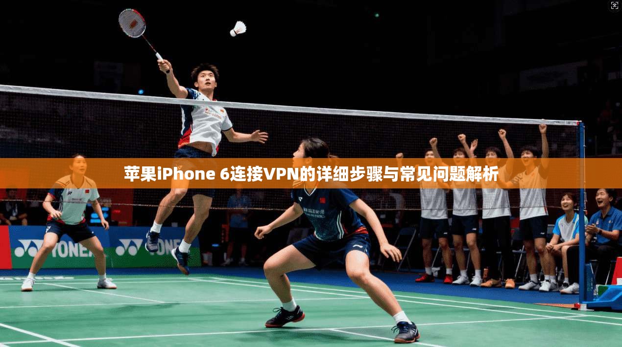 苹果iPhone 6连接VPN的详细步骤与常见问题解析