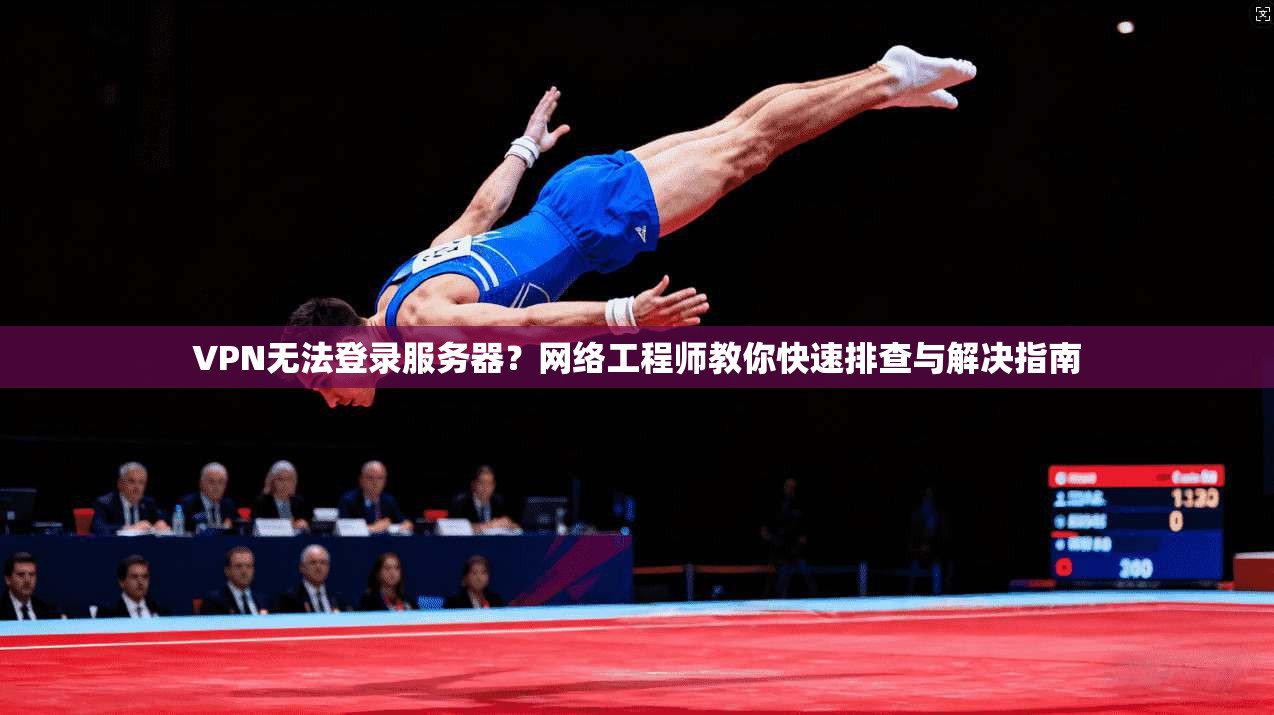 VPN无法登录服务器？网络工程师教你快速排查与解决指南