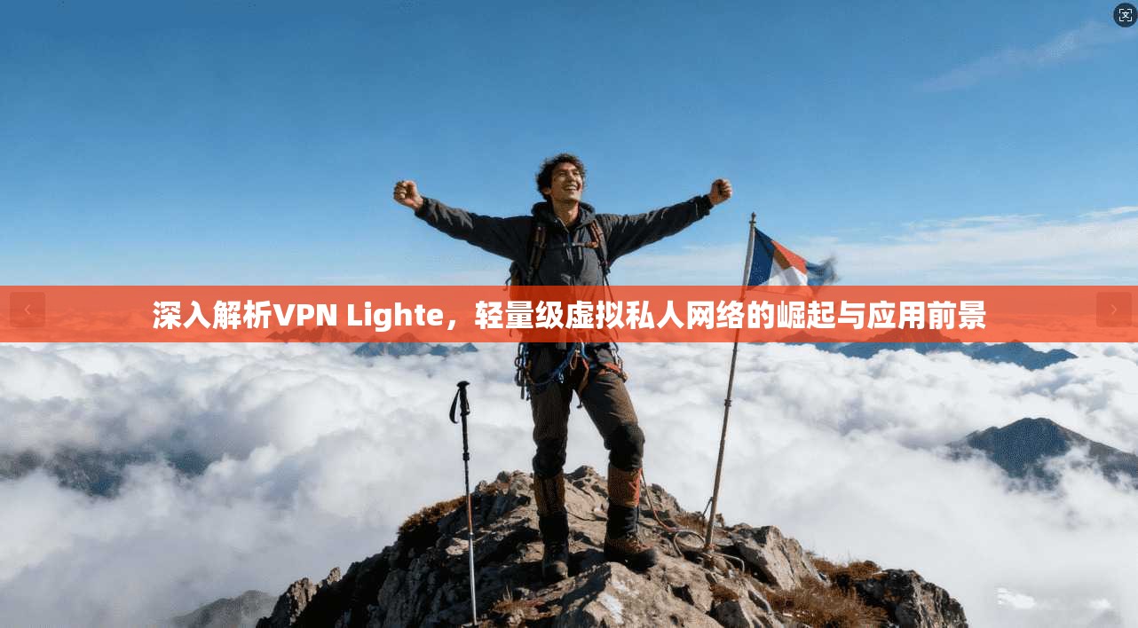 深入解析VPN Lighte，轻量级虚拟私人网络的崛起与应用前景
