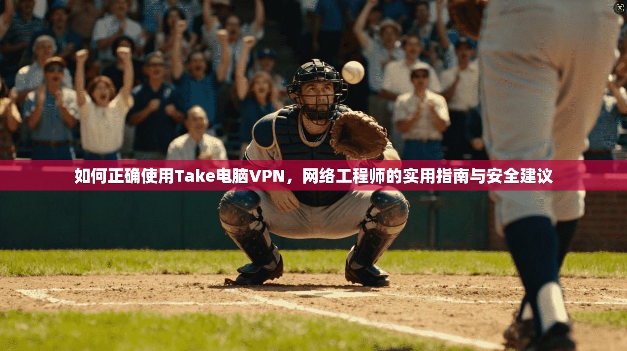 如何正确使用Take电脑VPN，网络工程师的实用指南与安全建议