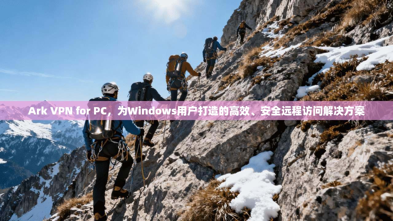 Ark VPN for PC，为Windows用户打造的高效、安全远程访问解决方案