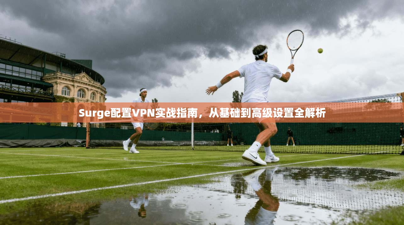 Surge配置VPN实战指南，从基础到高级设置全解析