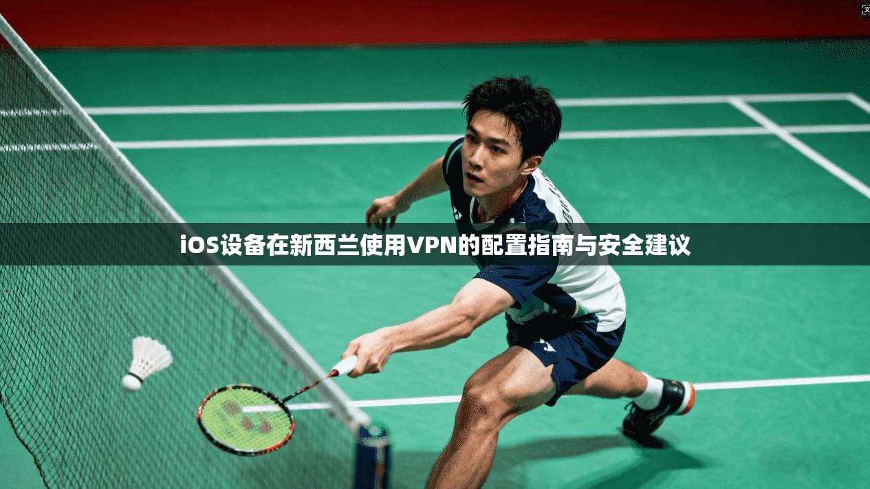 iOS设备在新西兰使用VPN的配置指南与安全建议
