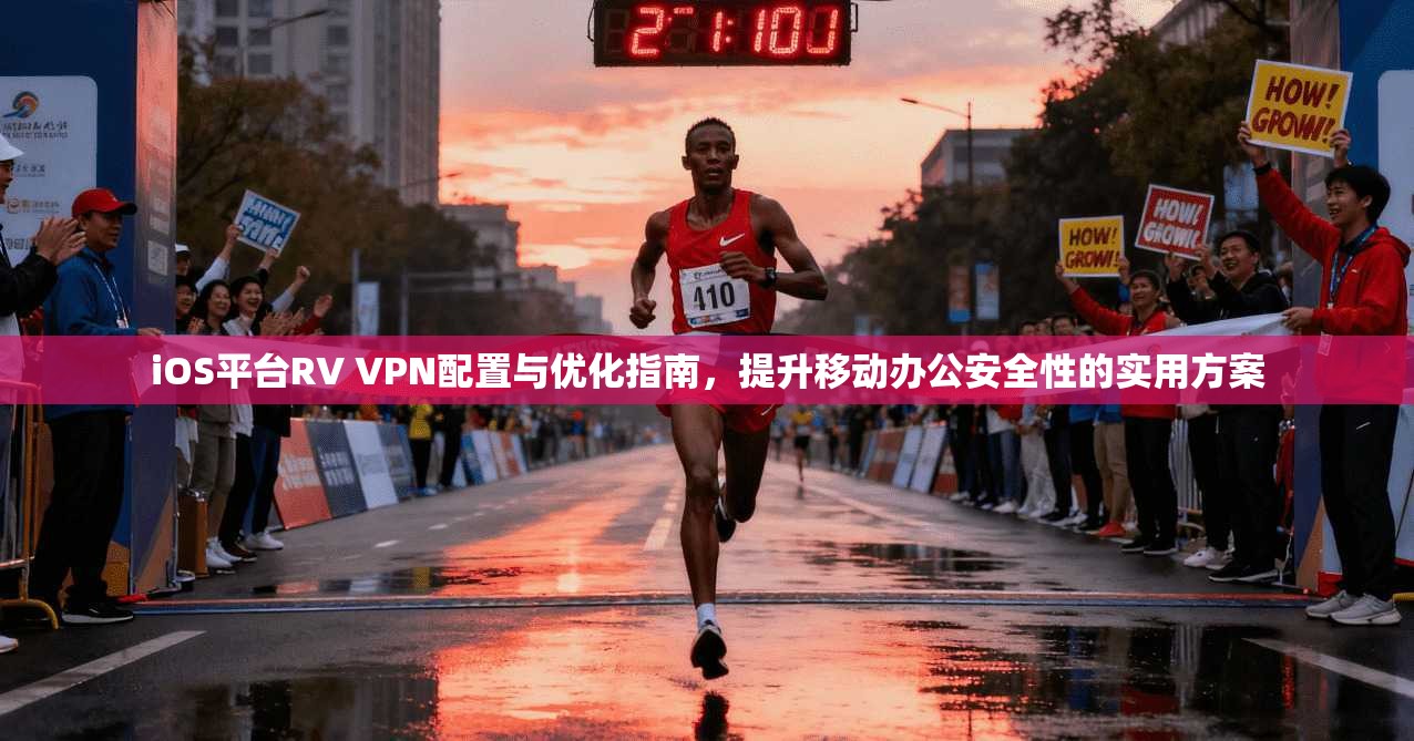 iOS平台RV VPN配置与优化指南，提升移动办公安全性的实用方案