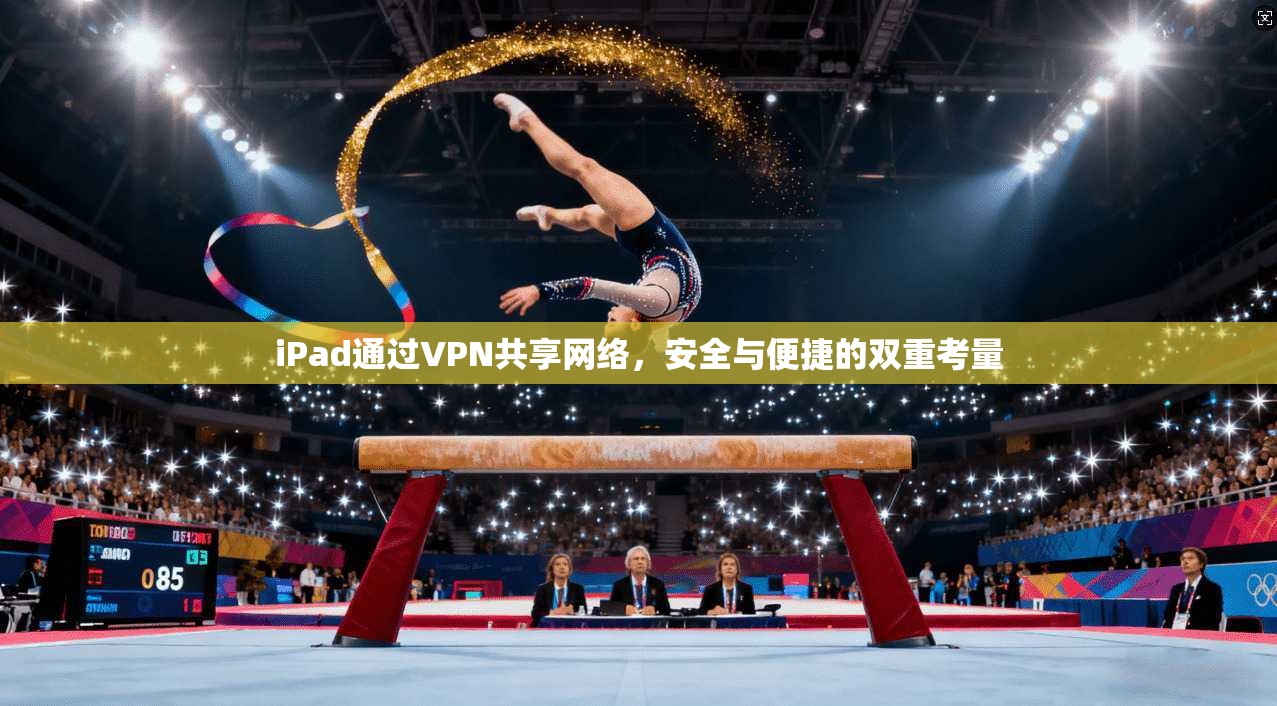 iPad通过VPN共享网络，安全与便捷的双重考量