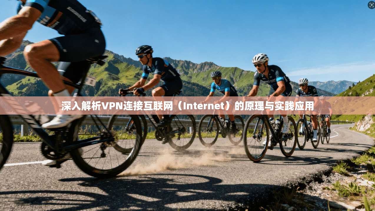 深入解析VPN连接互联网（Internet）的原理与实践应用