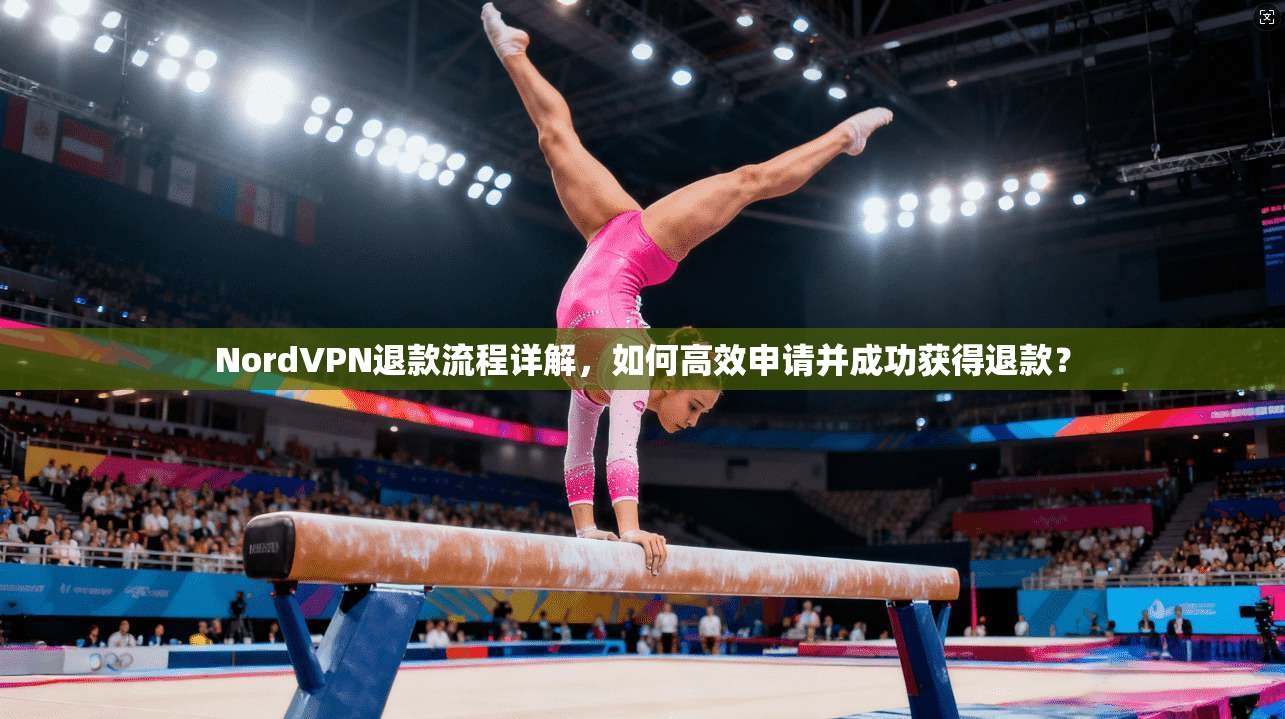 NordVPN退款流程详解，如何高效申请并成功获得退款？