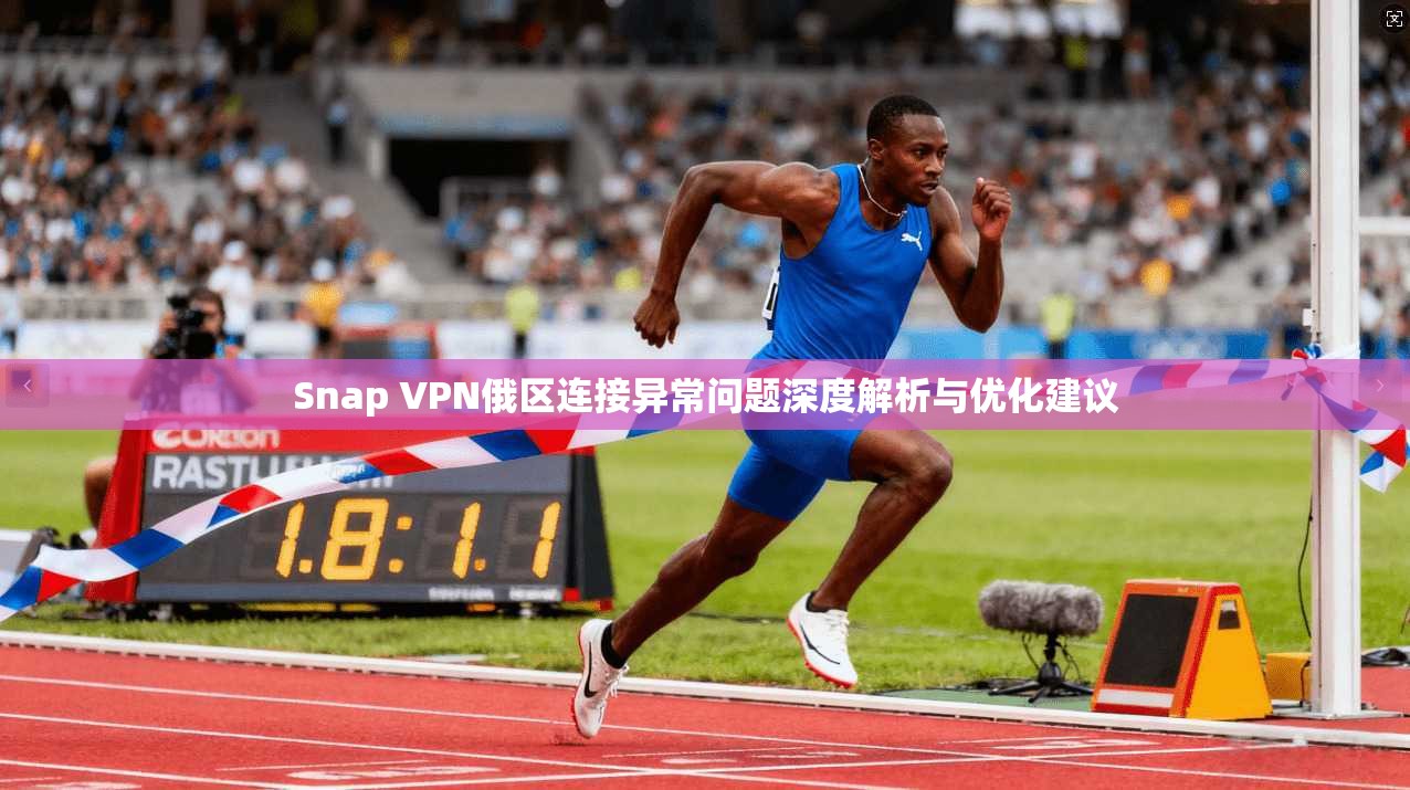Snap VPN俄区连接异常问题深度解析与优化建议