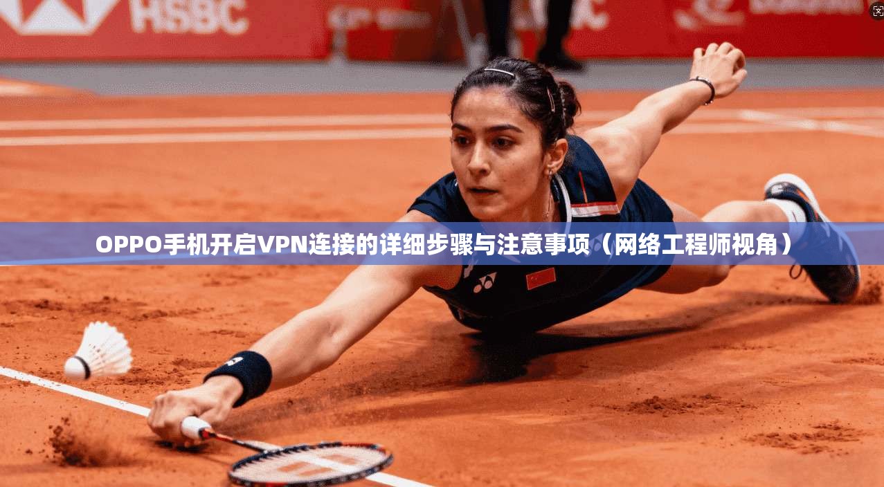 OPPO手机开启VPN连接的详细步骤与注意事项（网络工程师视角）
