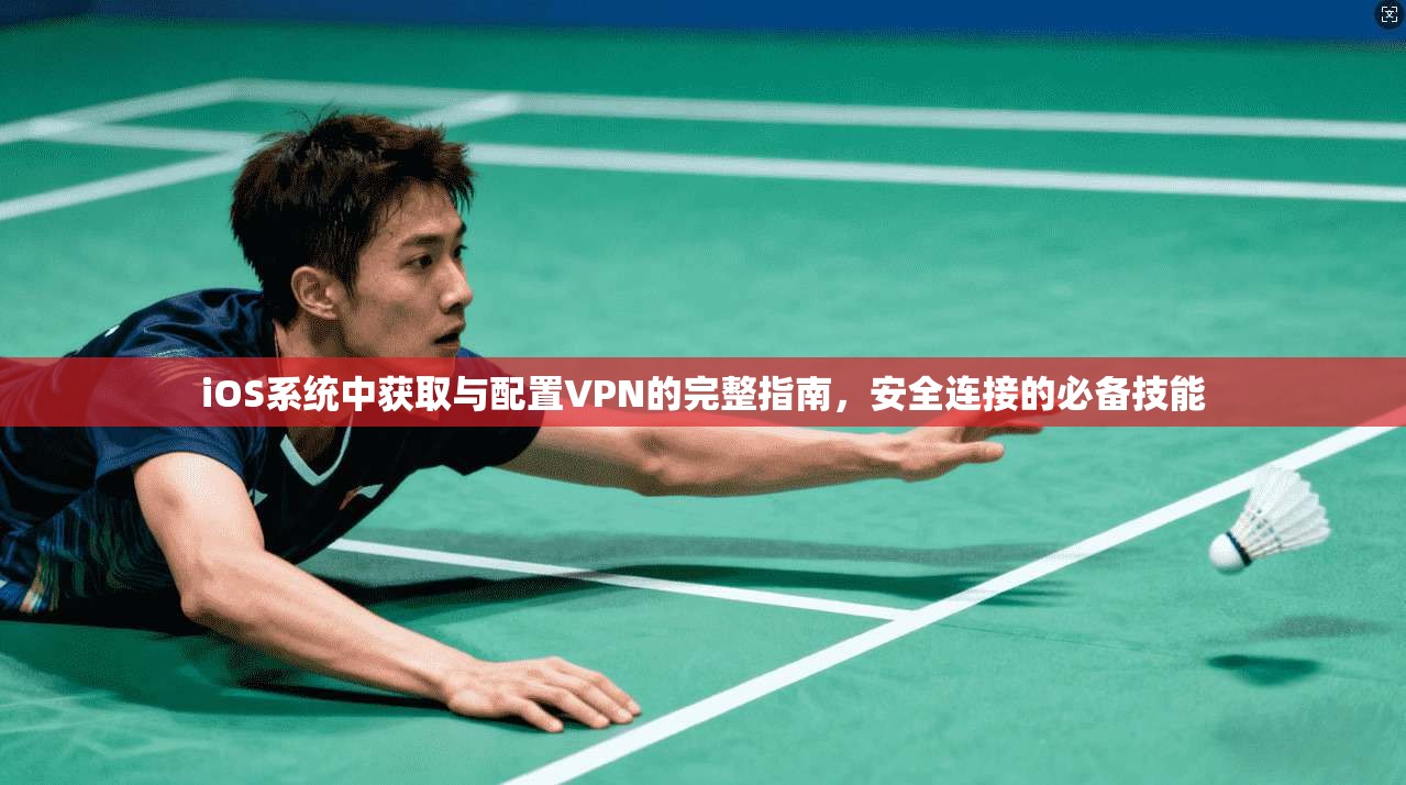 iOS系统中获取与配置VPN的完整指南，安全连接的必备技能