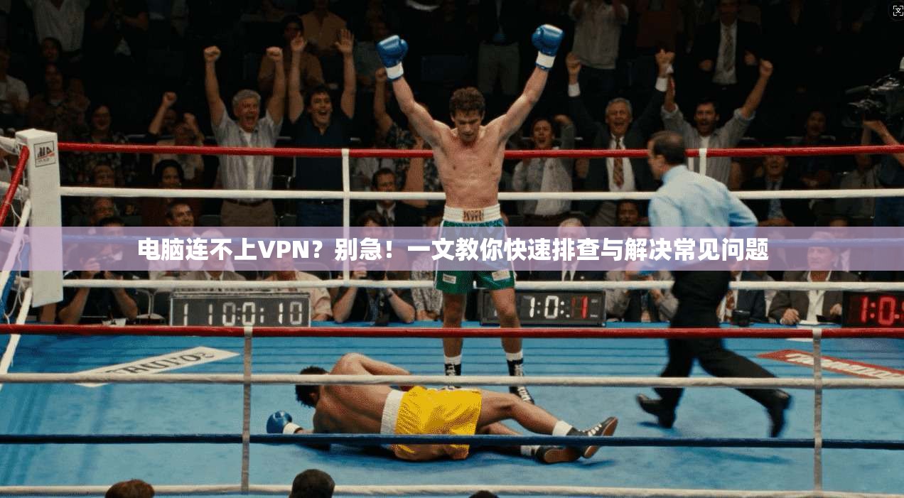 电脑连不上VPN？别急！一文教你快速排查与解决常见问题