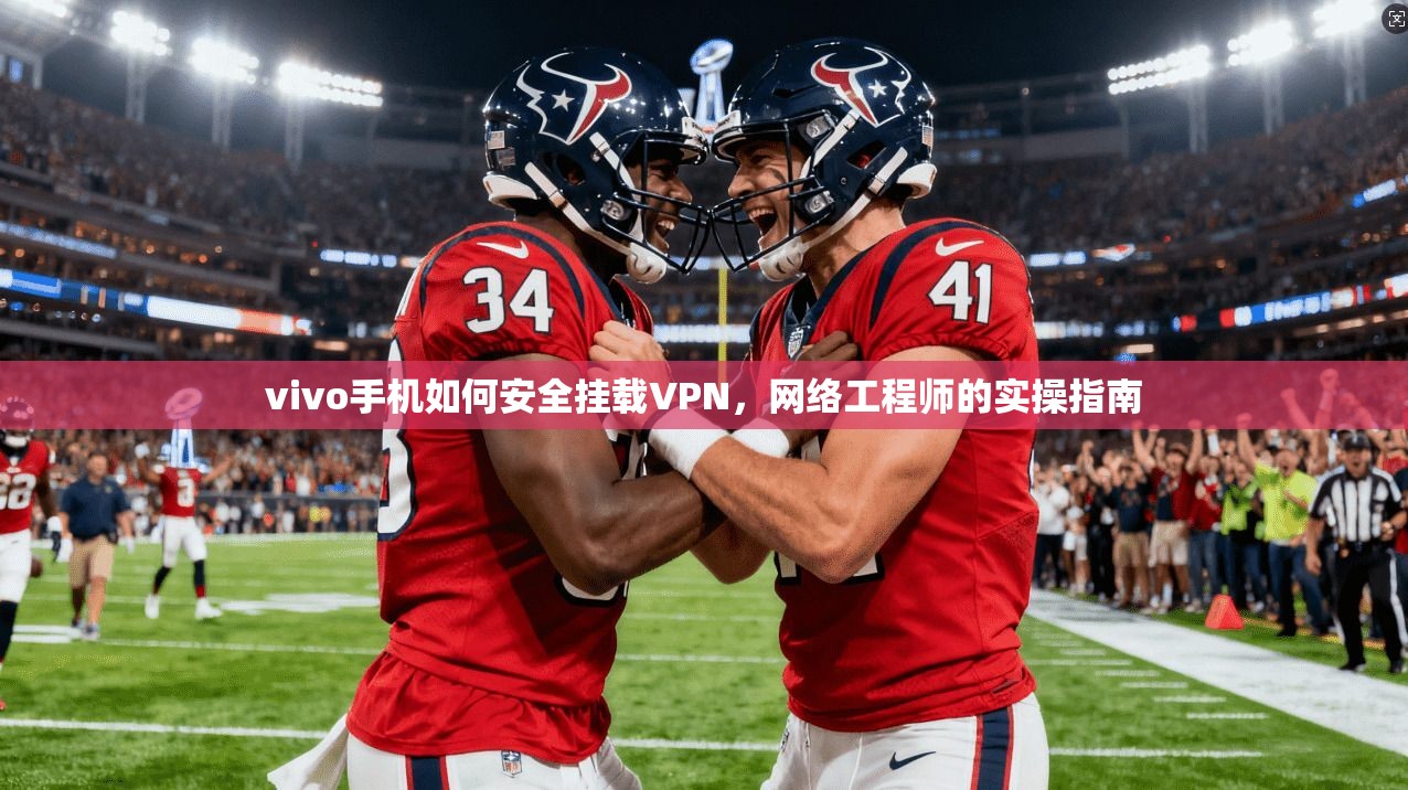 vivo手机如何安全挂载VPN，网络工程师的实操指南