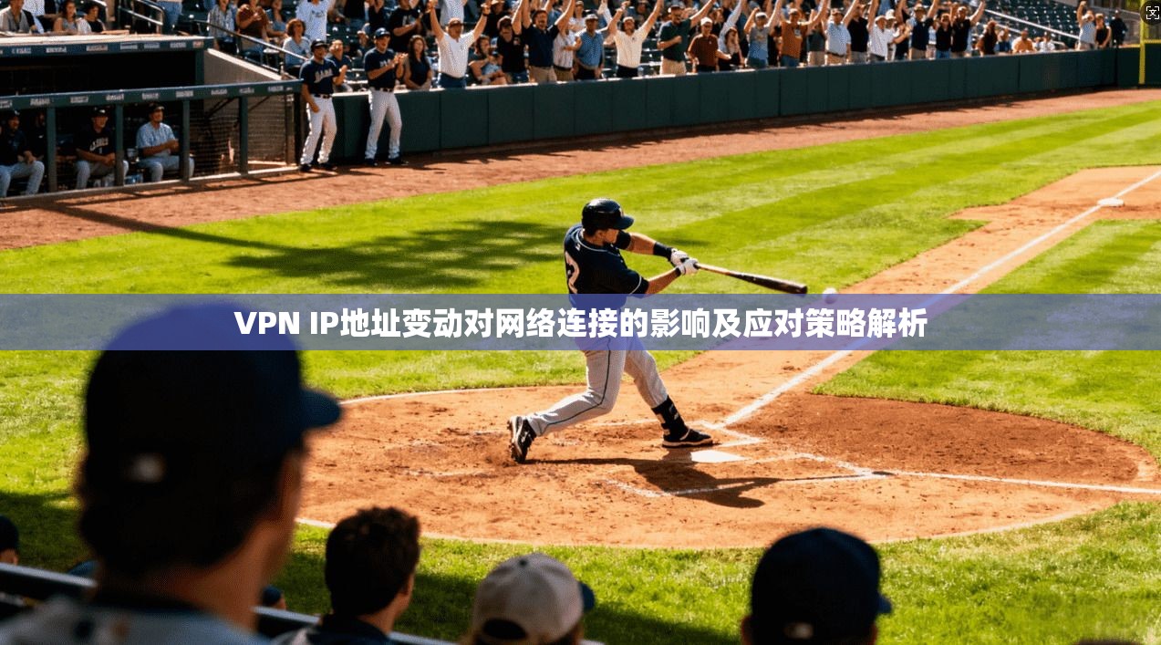 VPN IP地址变动对网络连接的影响及应对策略解析
