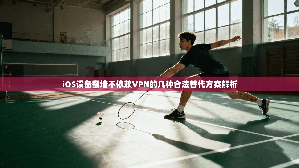 iOS设备翻墙不依赖VPN的几种合法替代方案解析