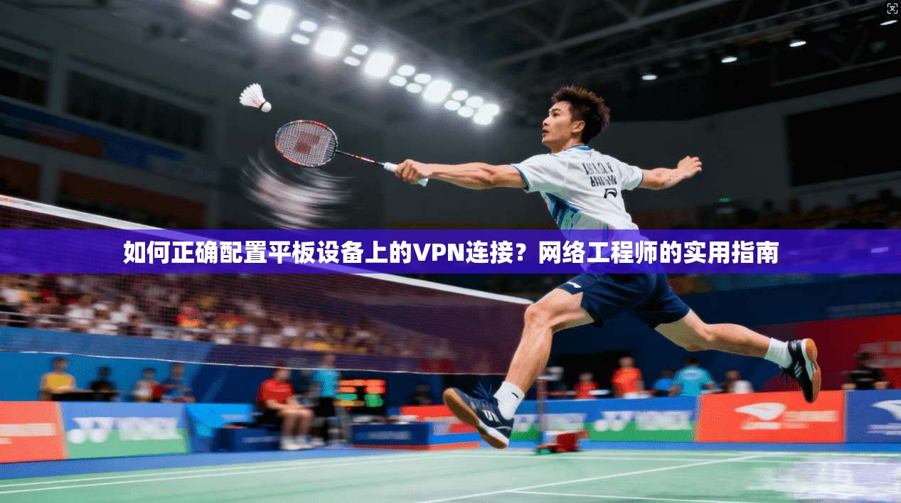 如何正确配置平板设备上的VPN连接？网络工程师的实用指南