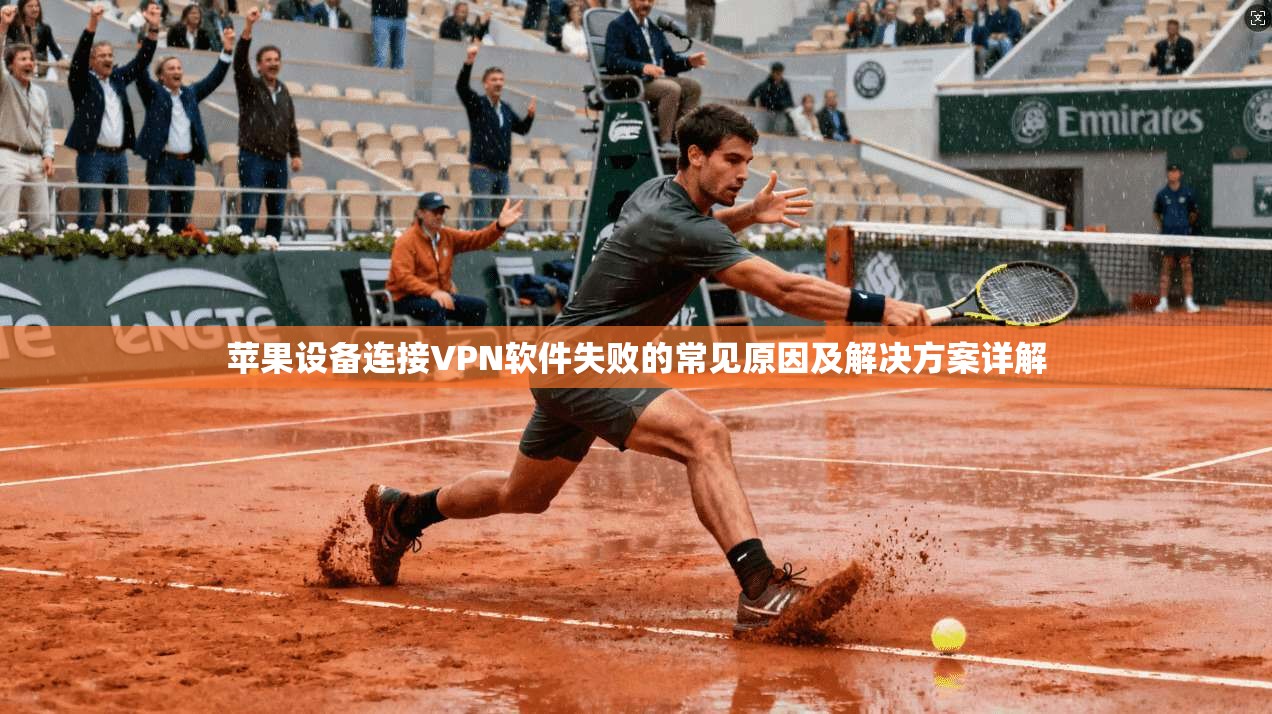 苹果设备连接VPN软件失败的常见原因及解决方案详解