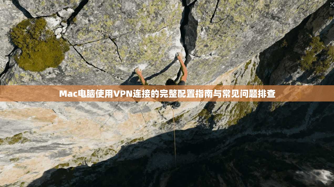 Mac电脑使用VPN连接的完整配置指南与常见问题排查