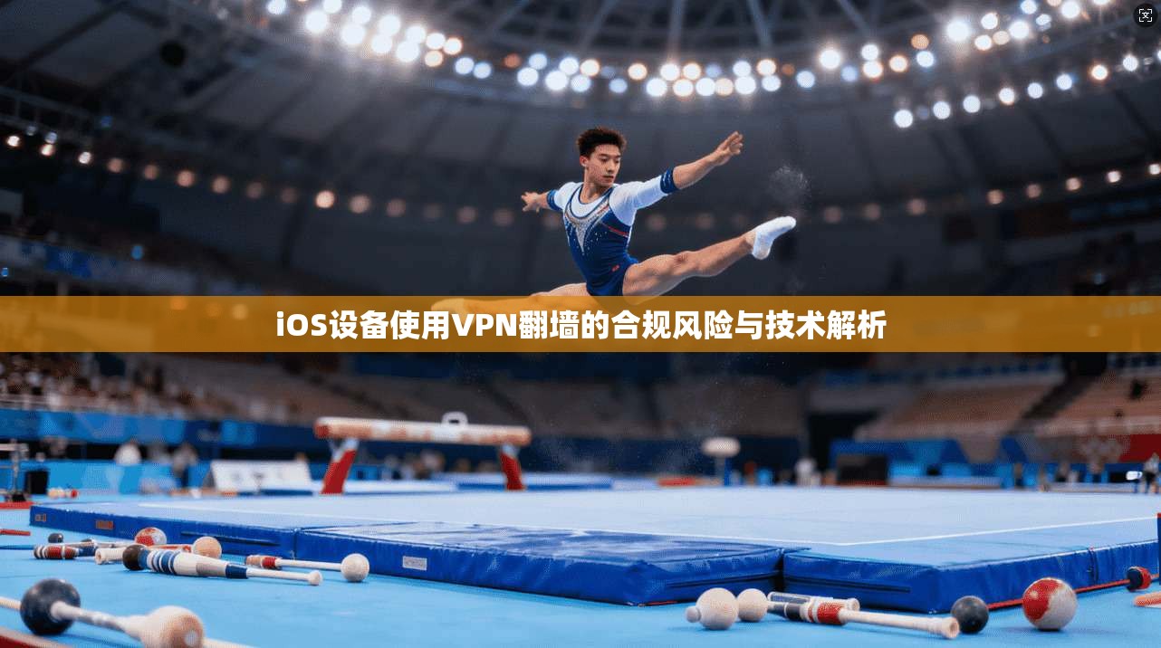 iOS设备使用VPN翻墙的合规风险与技术解析