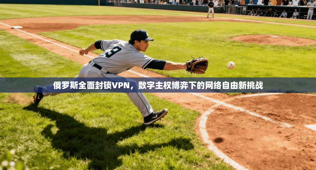 俄罗斯全面封锁VPN，数字主权博弈下的网络自由新挑战