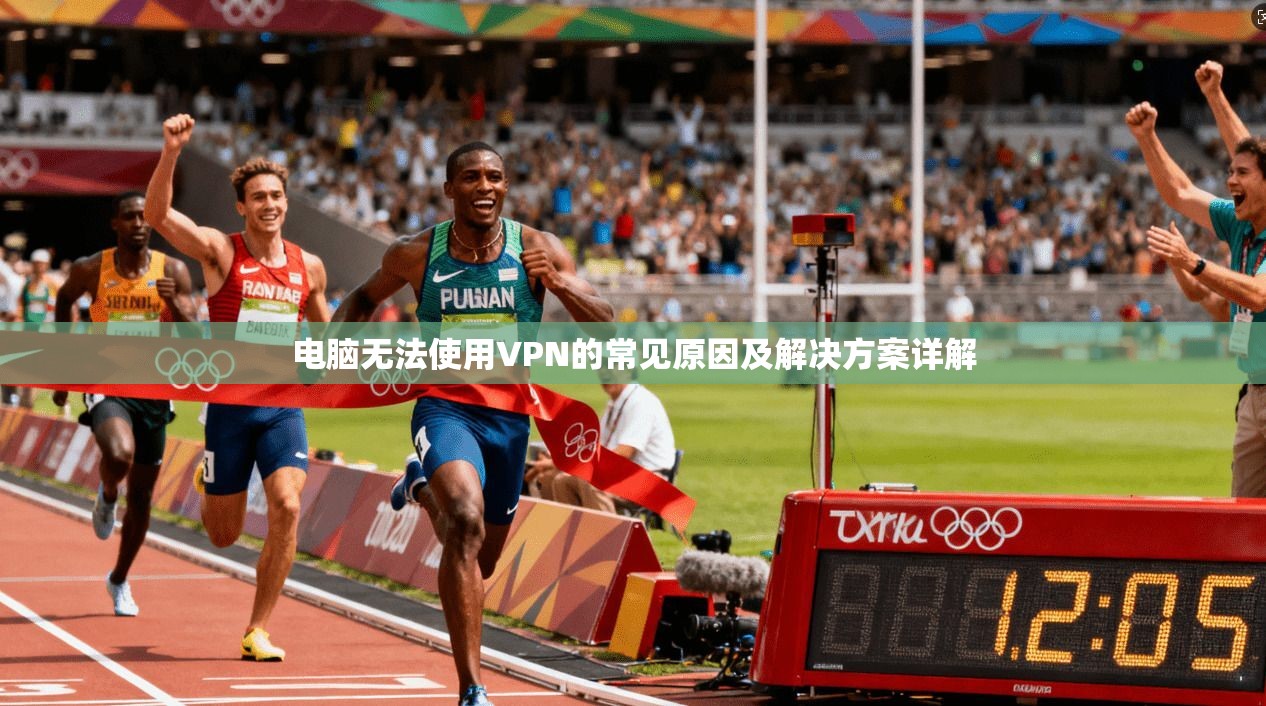电脑无法使用VPN的常见原因及解决方案详解