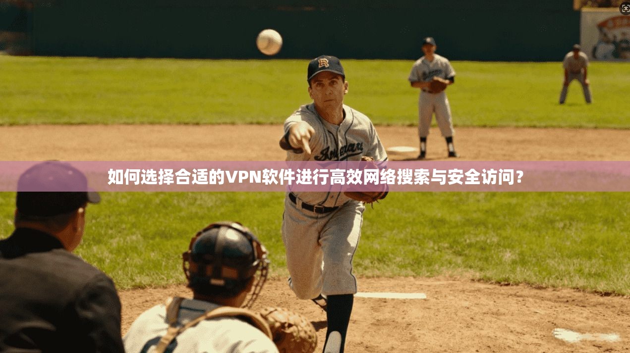 如何选择合适的VPN软件进行高效网络搜索与安全访问？