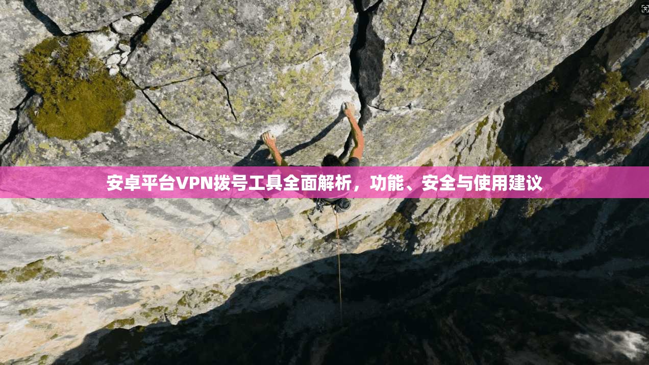 安卓平台VPN拨号工具全面解析，功能、安全与使用建议