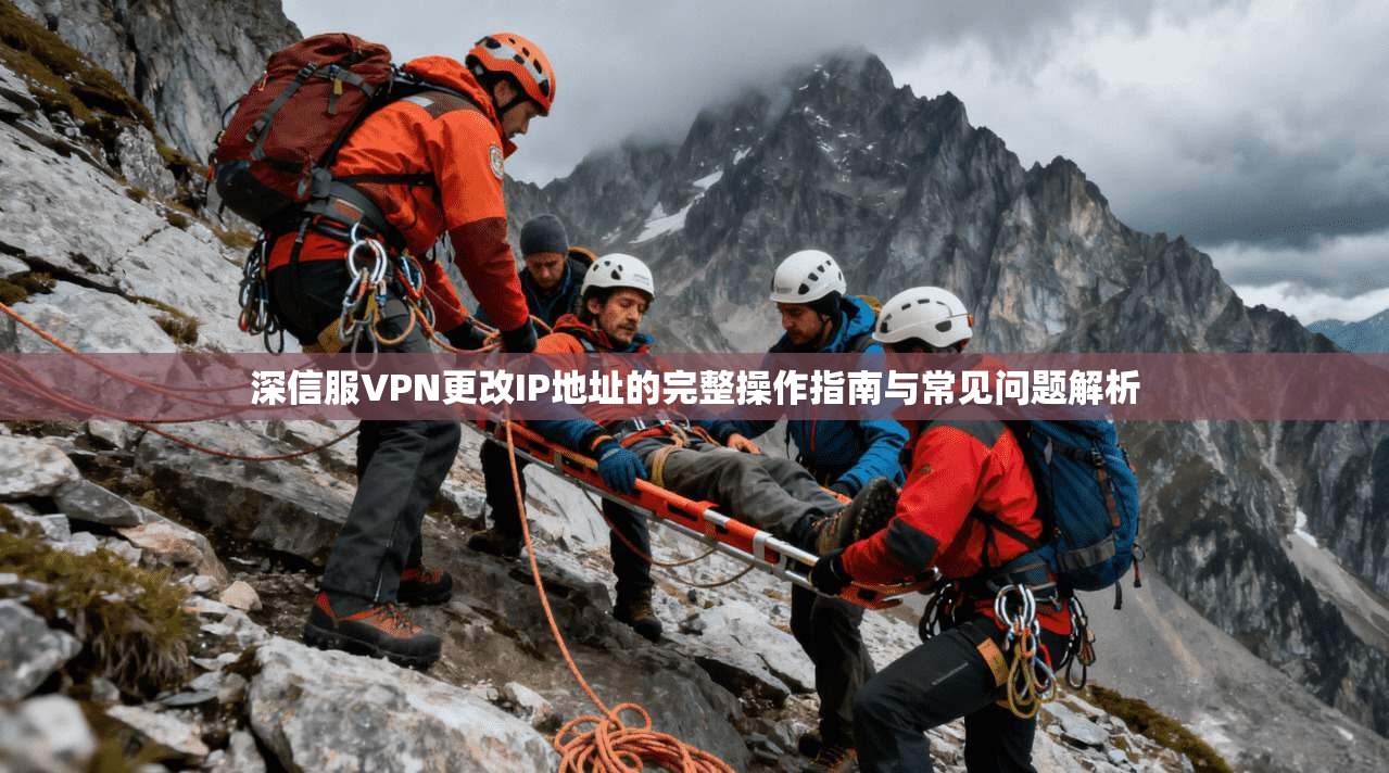 深信服VPN更改IP地址的完整操作指南与常见问题解析