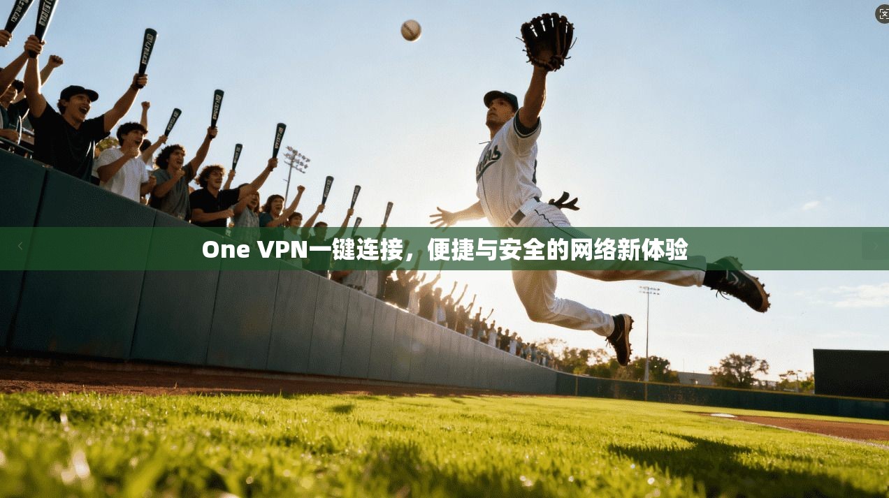 One VPN一键连接，便捷与安全的网络新体验