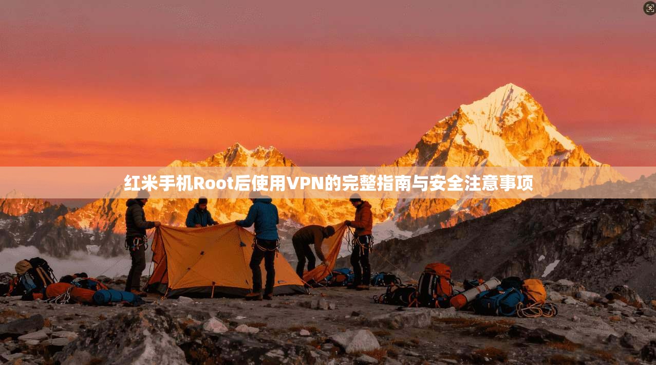 红米手机Root后使用VPN的完整指南与安全注意事项