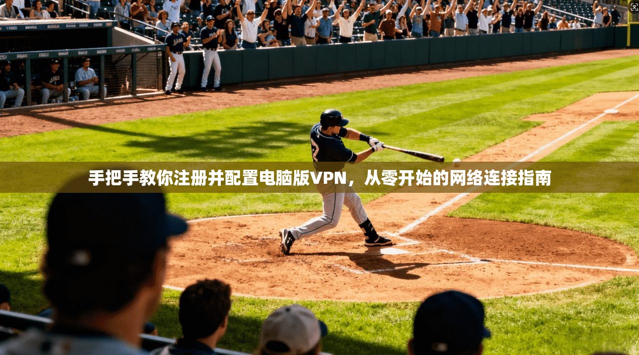 手把手教你注册并配置电脑版VPN，从零开始的网络连接指南