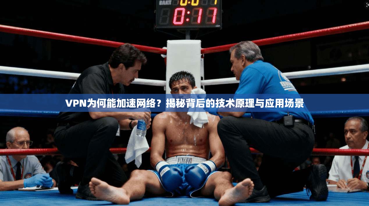 VPN为何能加速网络？揭秘背后的技术原理与应用场景