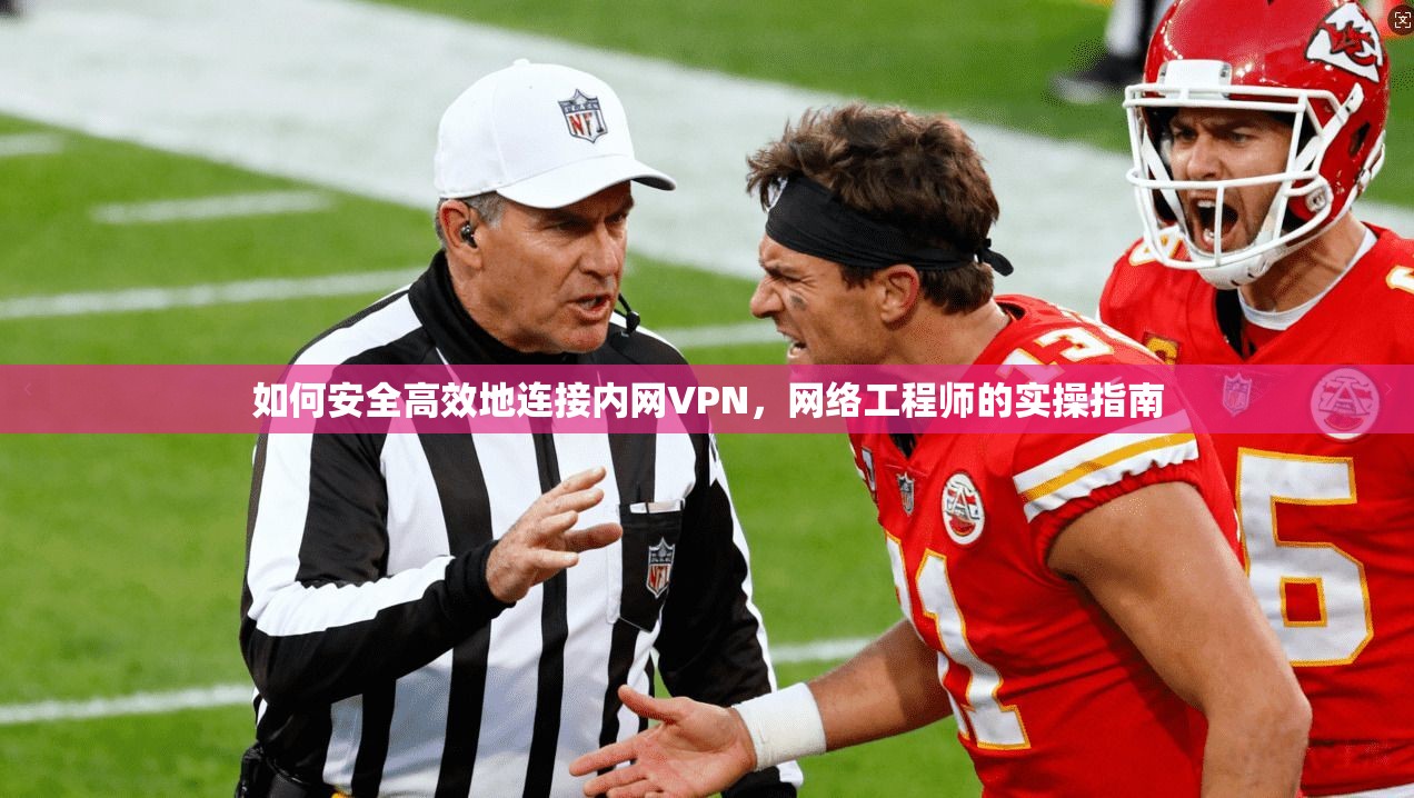 如何安全高效地连接内网VPN，网络工程师的实操指南