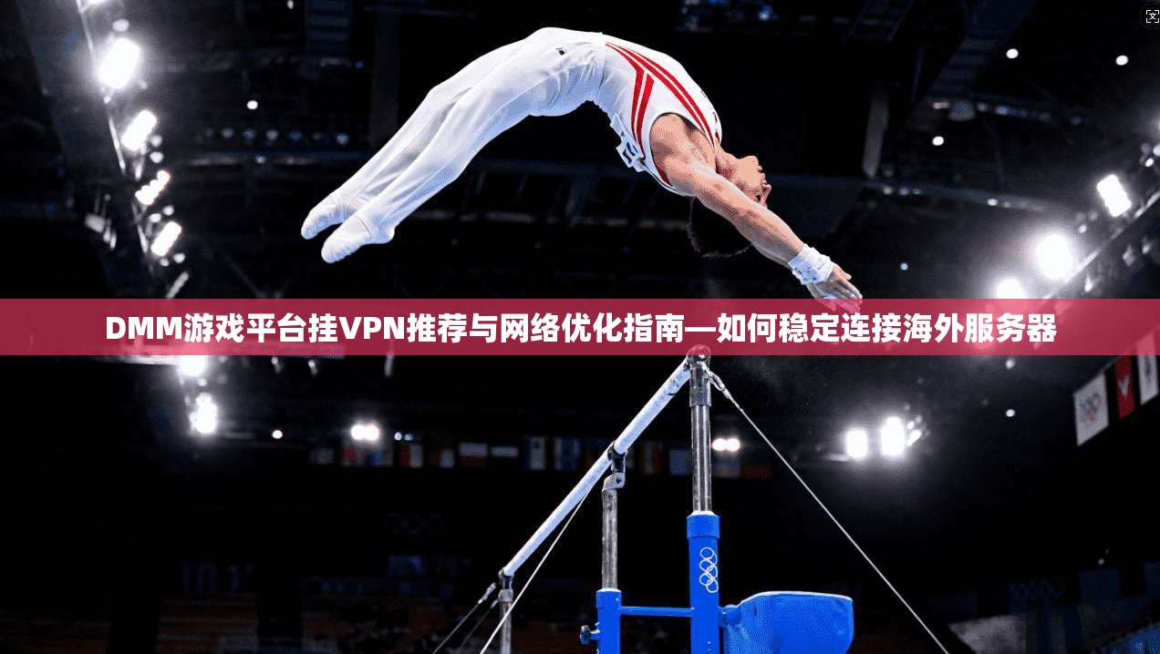DMM游戏平台挂VPN推荐与网络优化指南—如何稳定连接海外服务器
