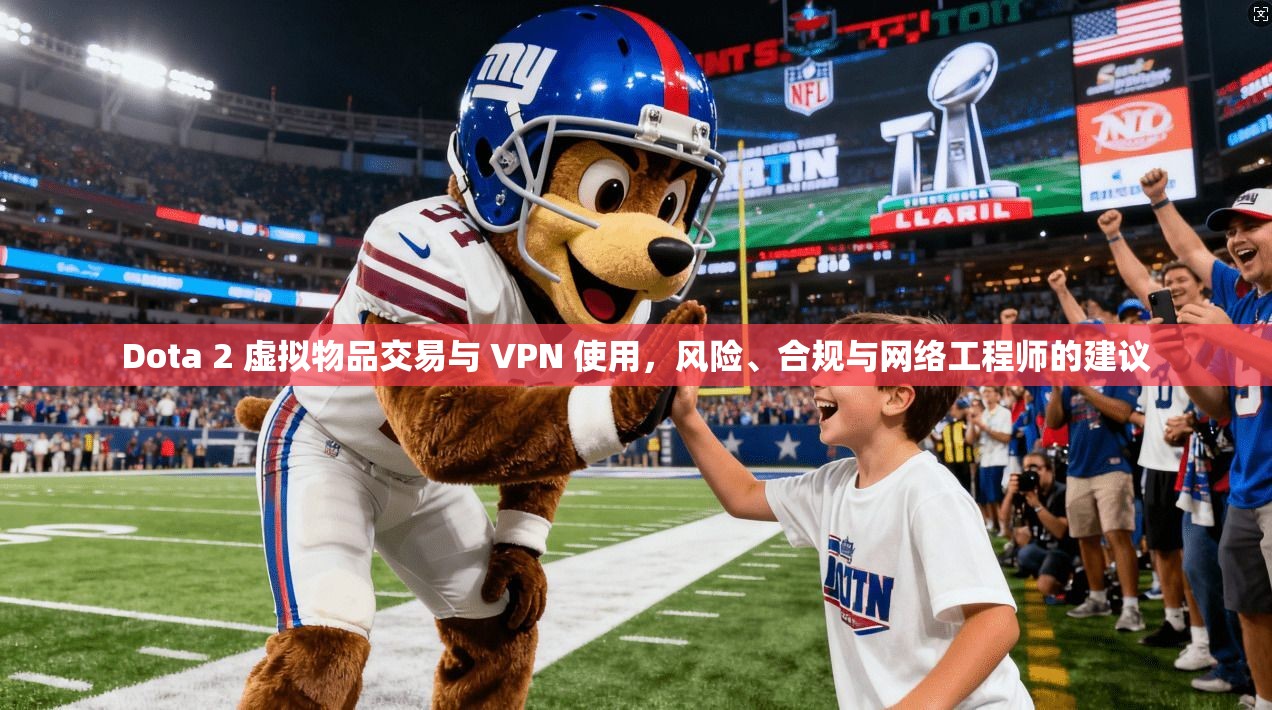 Dota 2 虚拟物品交易与 VPN 使用，风险、合规与网络工程师的建议