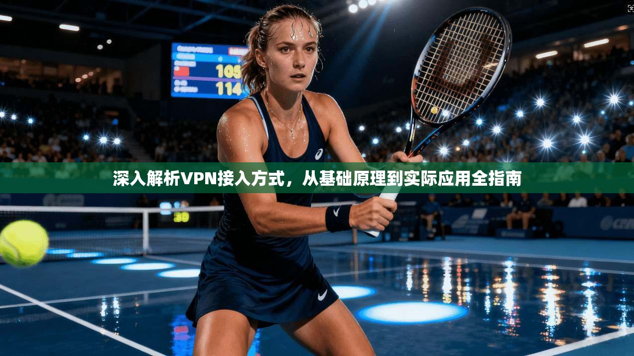 深入解析VPN接入方式，从基础原理到实际应用全指南