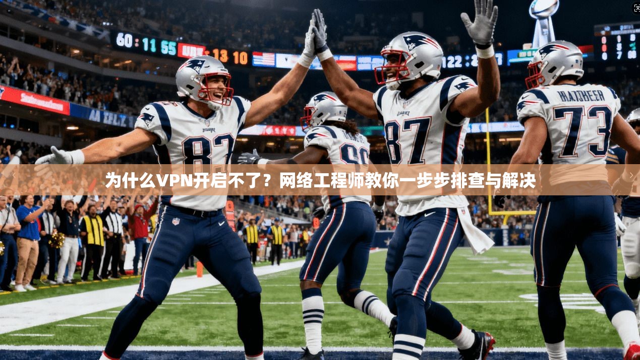 为什么VPN开启不了？网络工程师教你一步步排查与解决