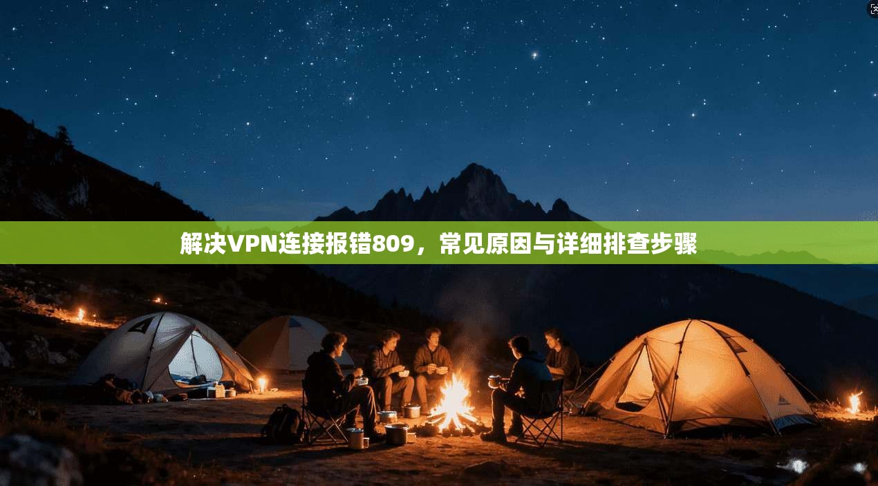 解决VPN连接报错809，常见原因与详细排查步骤