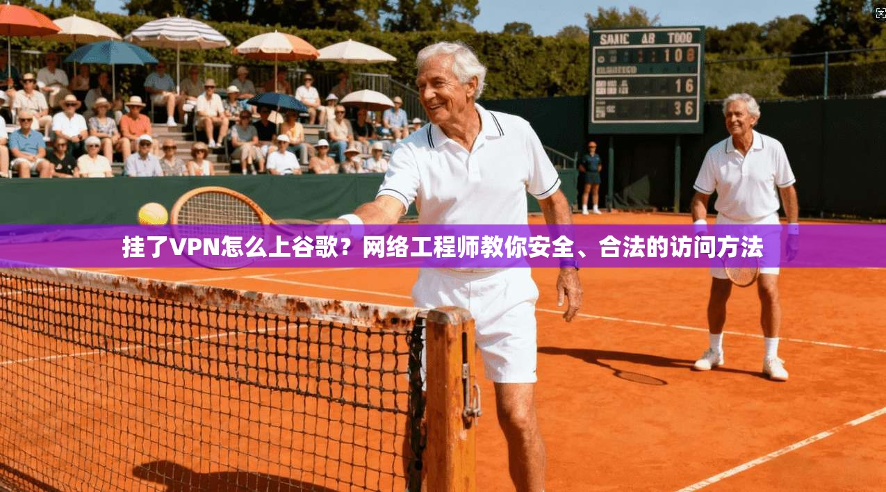 挂了VPN怎么上谷歌？网络工程师教你安全、合法的访问方法