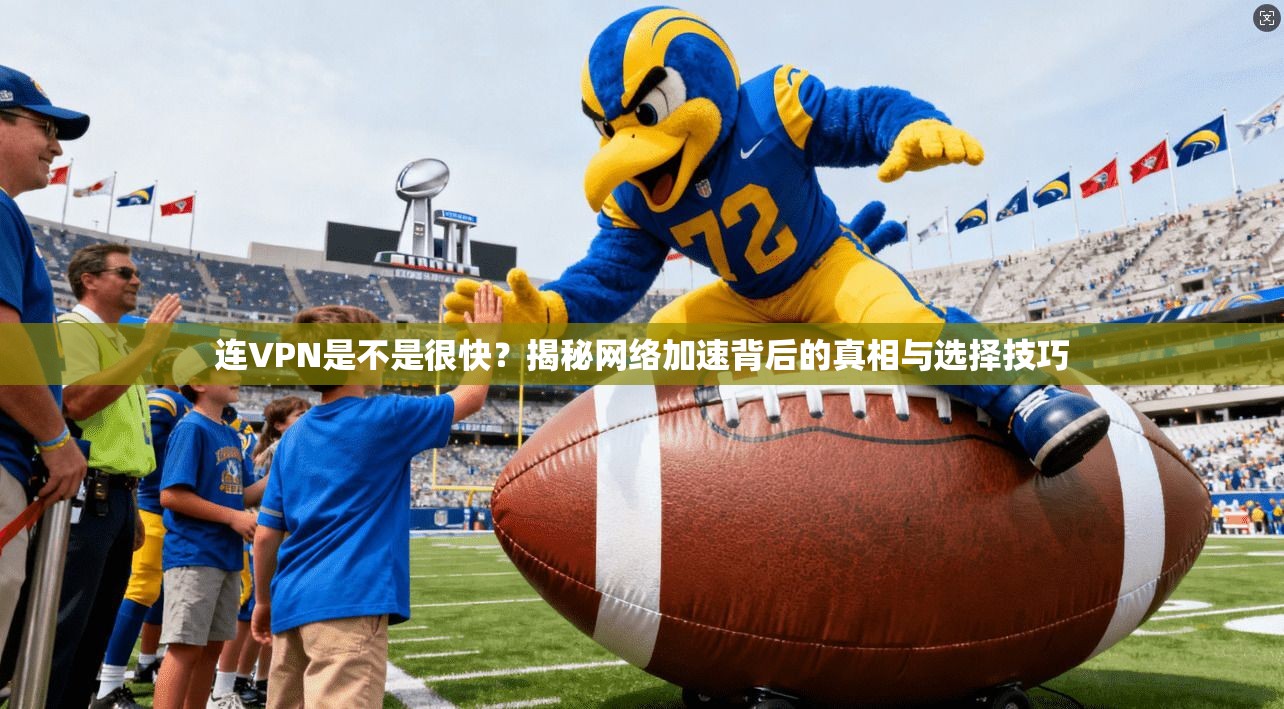 连VPN是不是很快？揭秘网络加速背后的真相与选择技巧