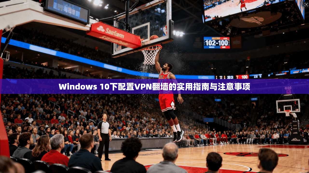 Windows 10下配置VPN翻墙的实用指南与注意事项