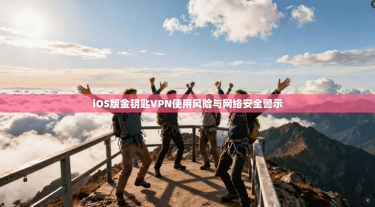 iOS版金钥匙VPN使用风险与网络安全警示