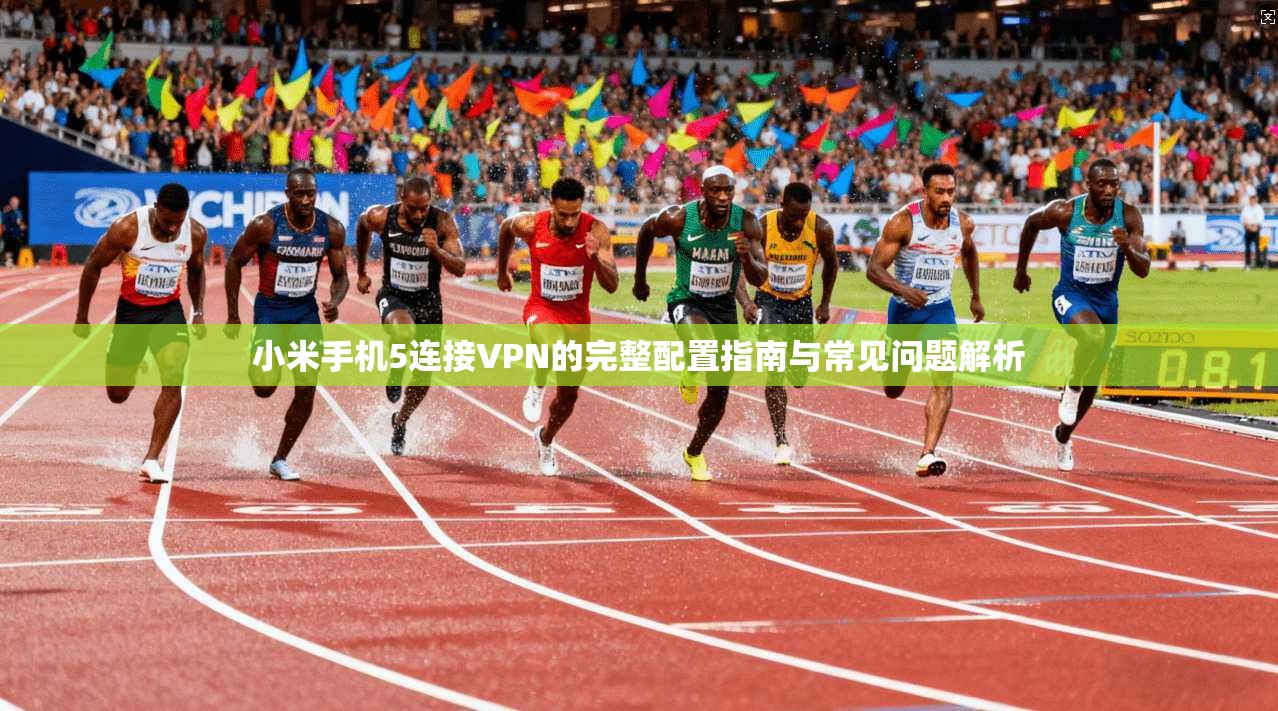 小米手机5连接VPN的完整配置指南与常见问题解析