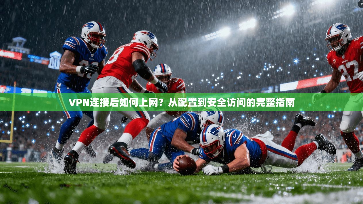 VPN连接后如何上网？从配置到安全访问的完整指南