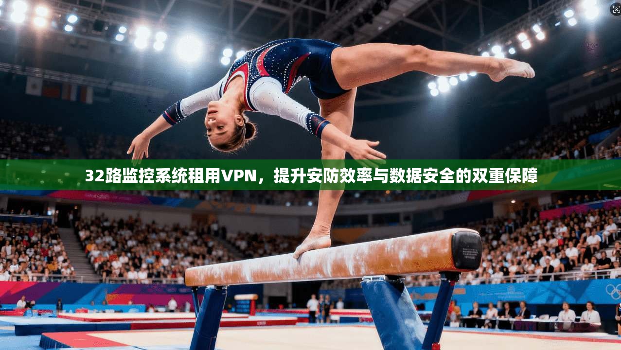 32路监控系统租用VPN，提升安防效率与数据安全的双重保障