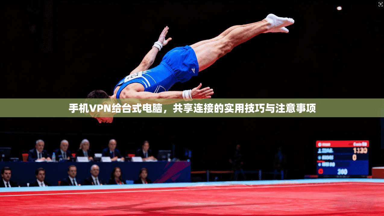 手机VPN给台式电脑，共享连接的实用技巧与注意事项