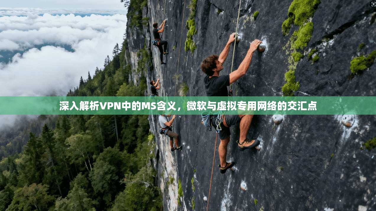 深入解析VPN中的MS含义，微软与虚拟专用网络的交汇点