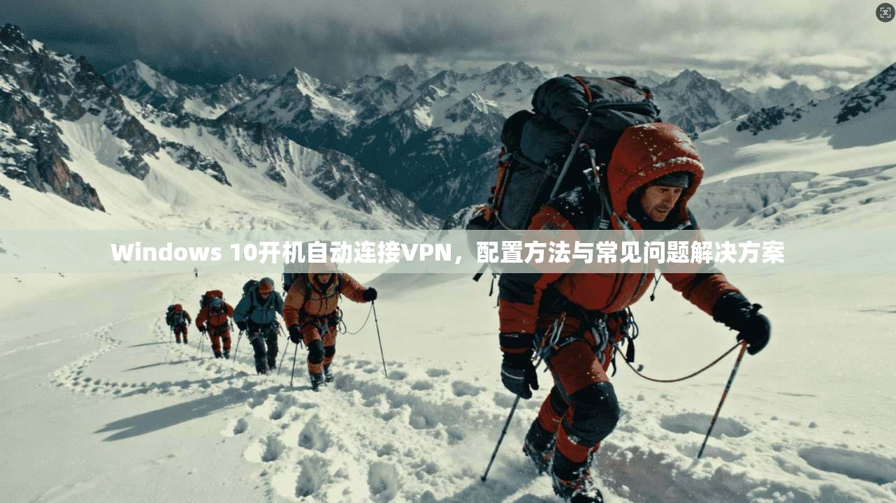 Windows 10开机自动连接VPN，配置方法与常见问题解决方案